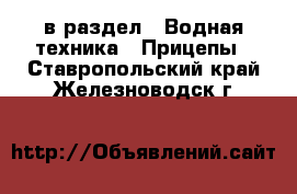  в раздел : Водная техника » Прицепы . Ставропольский край,Железноводск г.